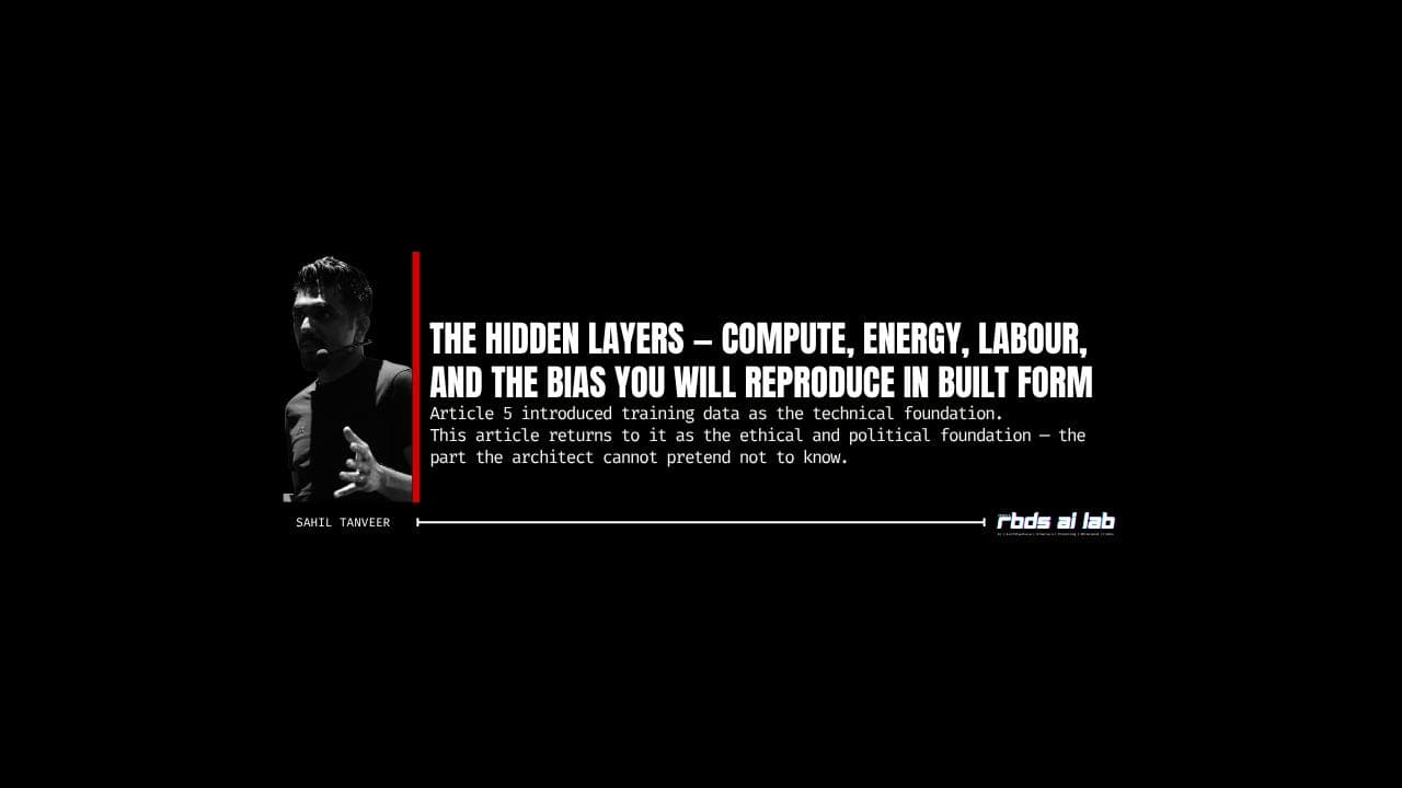 The Hidden Layers — Compute, Energy, Labour, and the Bias You Will Reproduce in Built Form — Essay from RBDS AI Lab